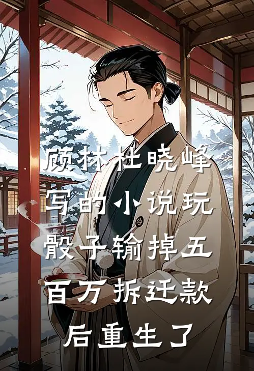 顾林杜晓峰写的小说玩骰子输掉五百万拆迁款后重生了