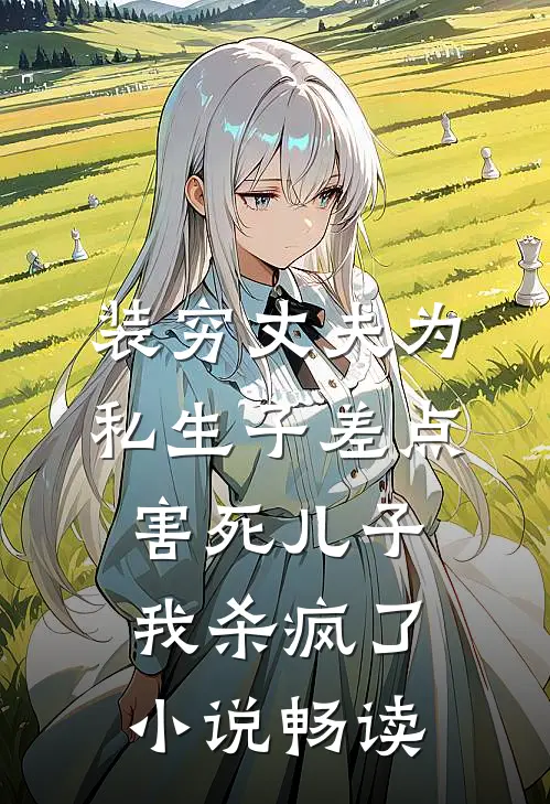 装穷丈夫为私生子差点害死儿子，我杀疯了小说畅读