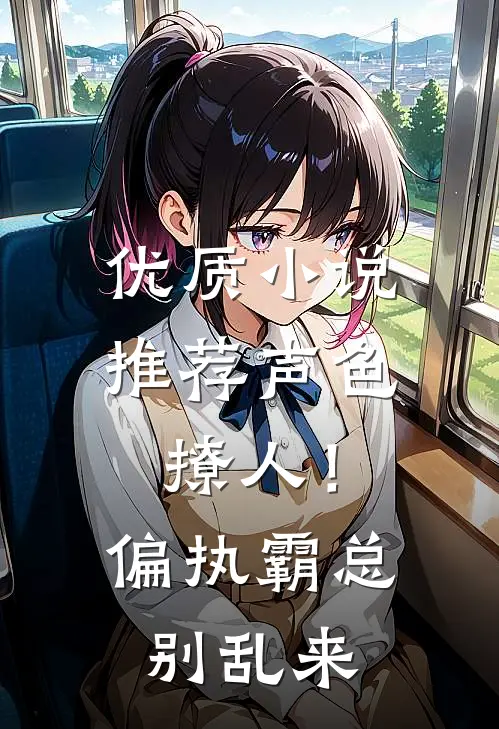 优质小说推荐声色撩人！偏执霸总别乱来