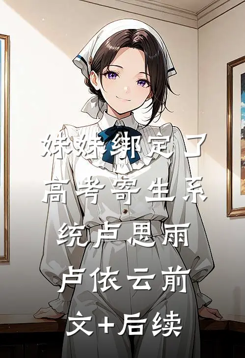 妹妹绑定了高考寄生系统 卢思雨卢依云前文+后续