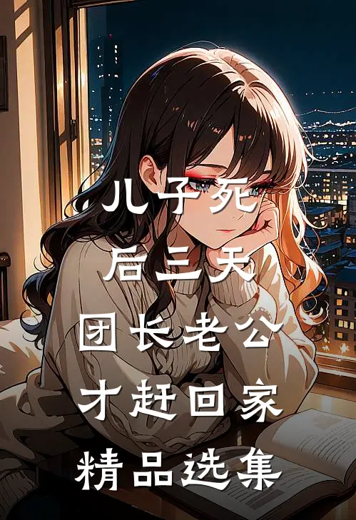 儿子死后三天，团长老公才赶回家精品选集