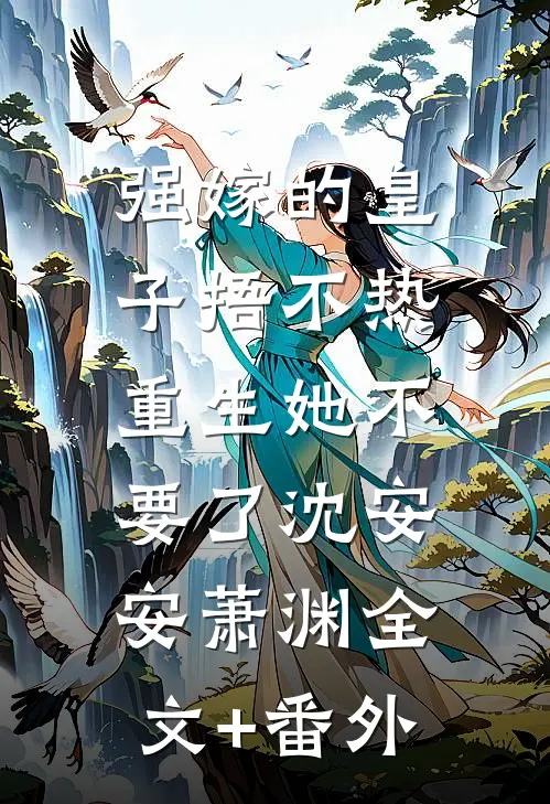 强嫁的皇子捂不热，重生她不要了沈安安萧渊全文+番外