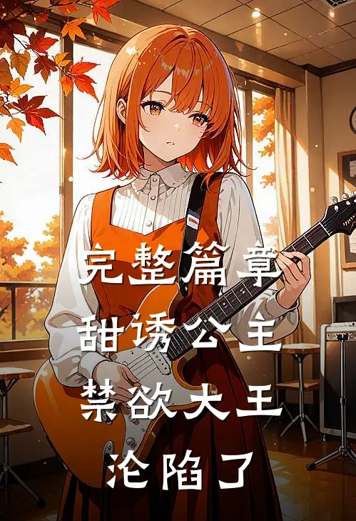 完整篇章甜诱公主，禁欲大王沦陷了