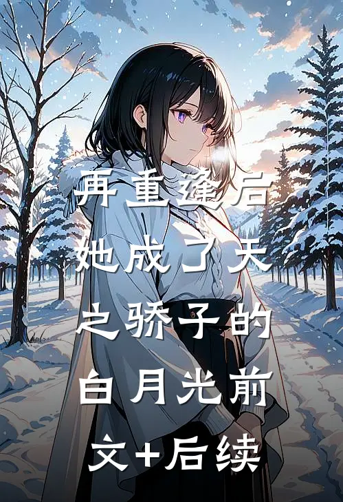 再重逢后，她成了天之骄子的白月光前文+后续