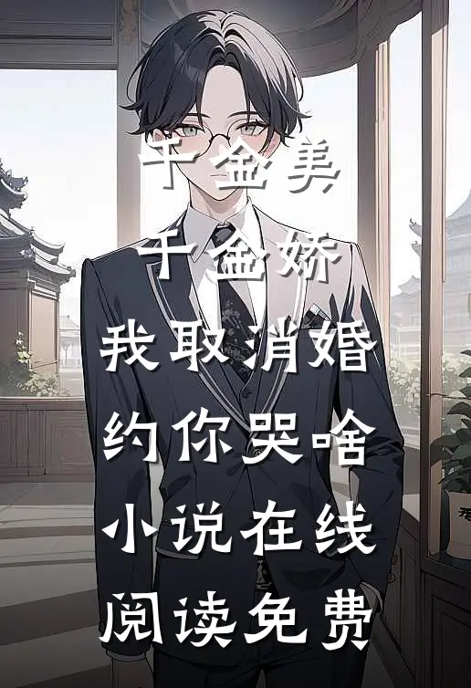 千金美，千金娇，我取消婚约你哭啥小说在线阅读免费