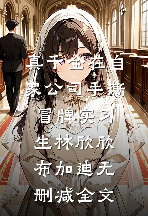真千金在自家公司手撕冒牌实习生林欣欣布加迪无删减全文