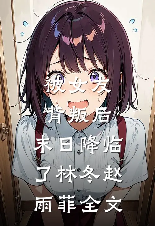 被女友背叛后，末日降临了林冬赵雨菲全文