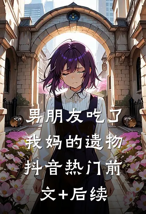 男朋友吃了我妈的遗物抖音热门前文+后续