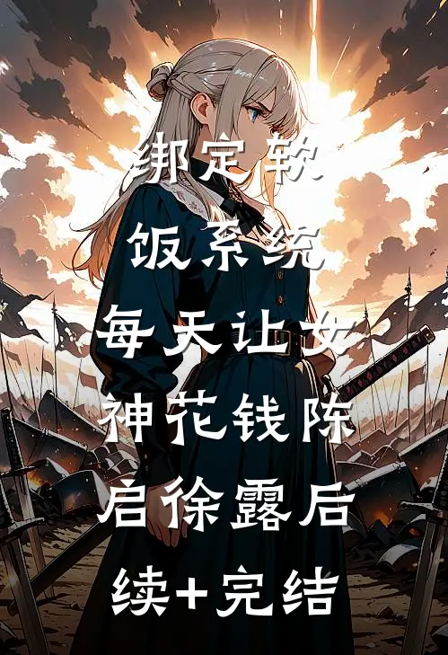 绑定软饭系统，每天让女神花钱陈启徐露后续+完结