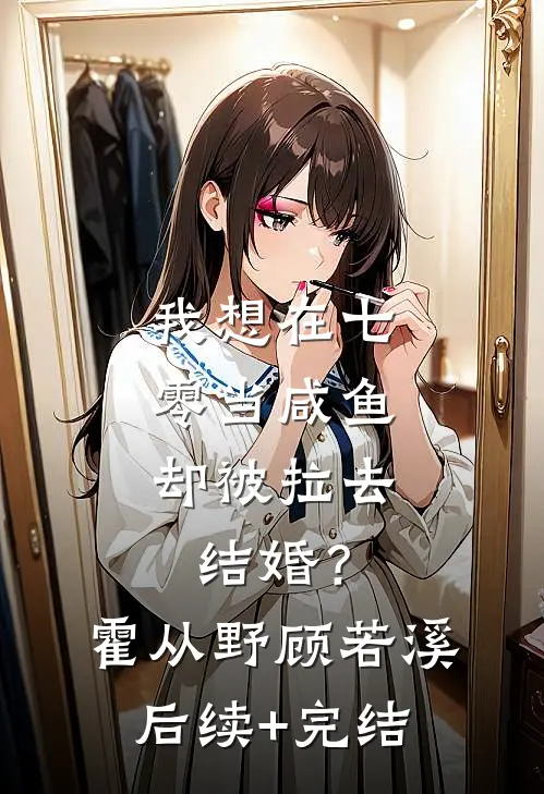 我想在七零当咸鱼，却被拉去结婚？霍从野顾若溪后续+完结