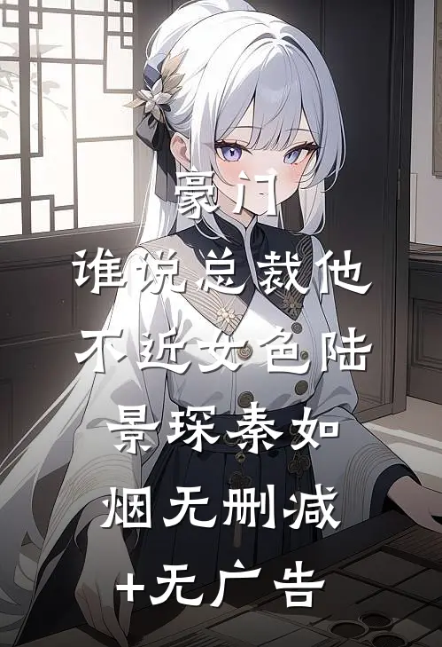 豪门：谁说总裁他不近女色陆景琛秦如烟无删减+无广告