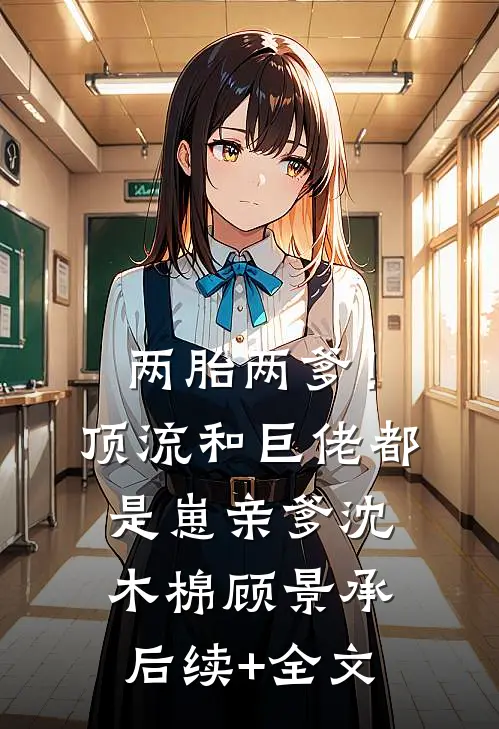 两胎两爹！顶流和巨佬都是崽亲爹沈木棉顾景承后续+全文