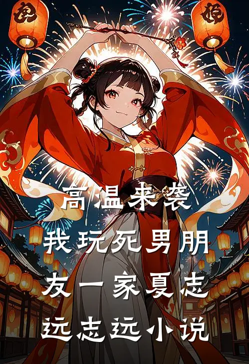 高温来袭，我玩死男朋友一家夏志远志远小说