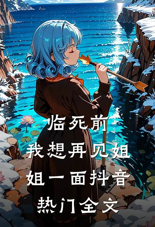 临死前，我想再见姐姐一面抖音热门全文