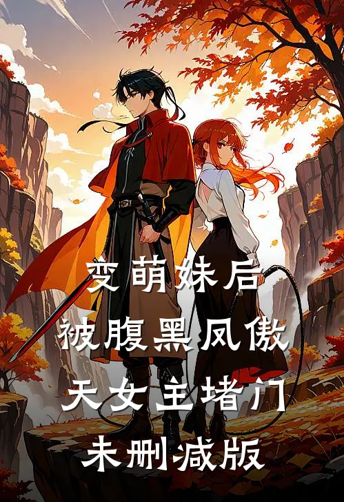 变萌妹后，被腹黑凤傲天女主堵门未删减版