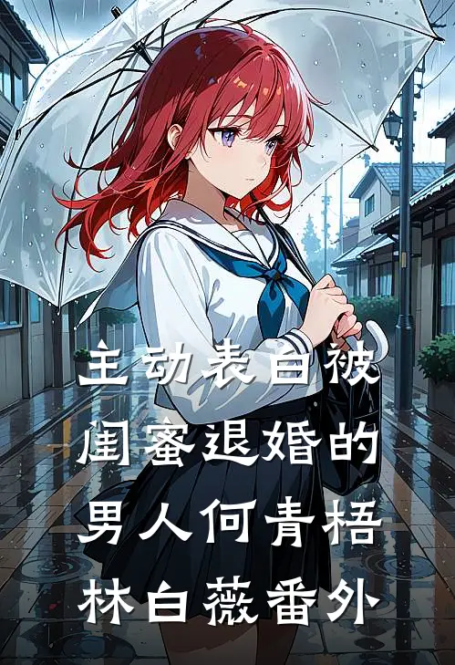 主动表白被闺蜜退婚的男人何青梧林白薇 番外