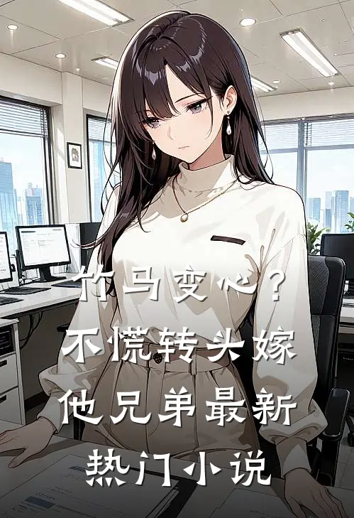 竹马变心？不慌，转头嫁他兄弟最新热门小说