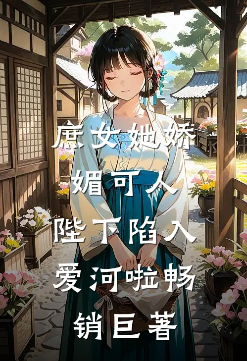 庶女她娇媚可人，陛下陷入爱河啦畅销巨著