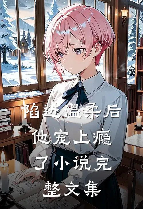 陷进温柔后，他宠上瘾了小说完整文集