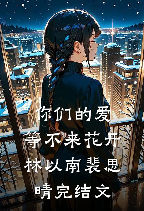 你们的爱，等不来花开林以南裴思晴完结文
