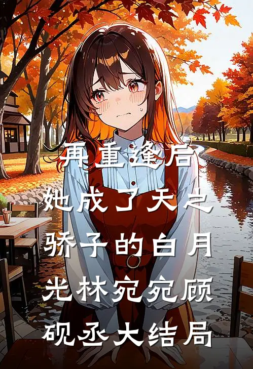 再重逢后，她成了天之骄子的白月光林宛宛顾砚丞大结局