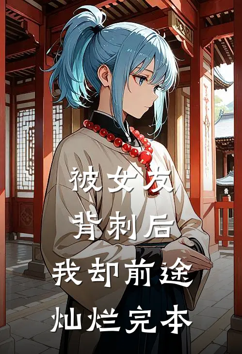 被女友背刺后，我却前途灿烂完本