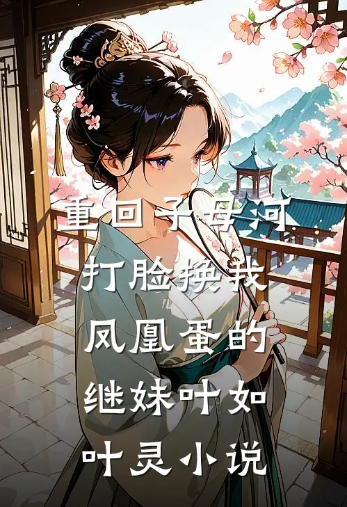 重回子母河，打脸换我凤凰蛋的继妹叶如叶灵小说