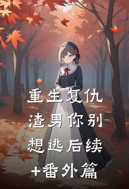 重生复仇：渣男你别想逃后续+番外篇