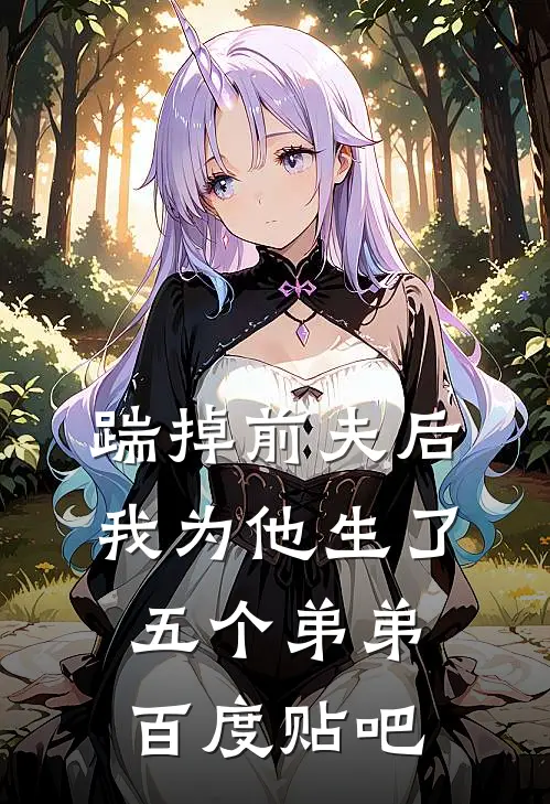 踹掉前夫后，我为他生了五个弟弟百度贴吧