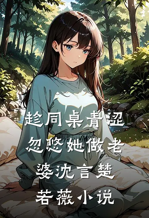 趁同桌青涩,忽悠她做老婆沈言楚若薇免费阅读