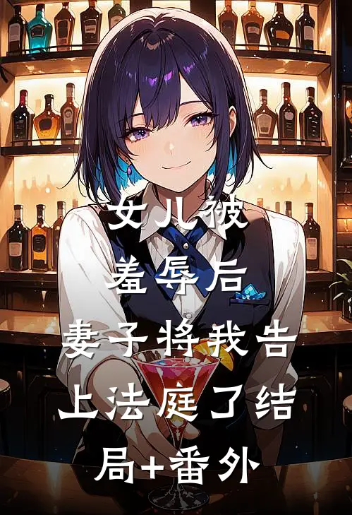 女儿被羞辱后，妻子将我告上法庭了结局+番外