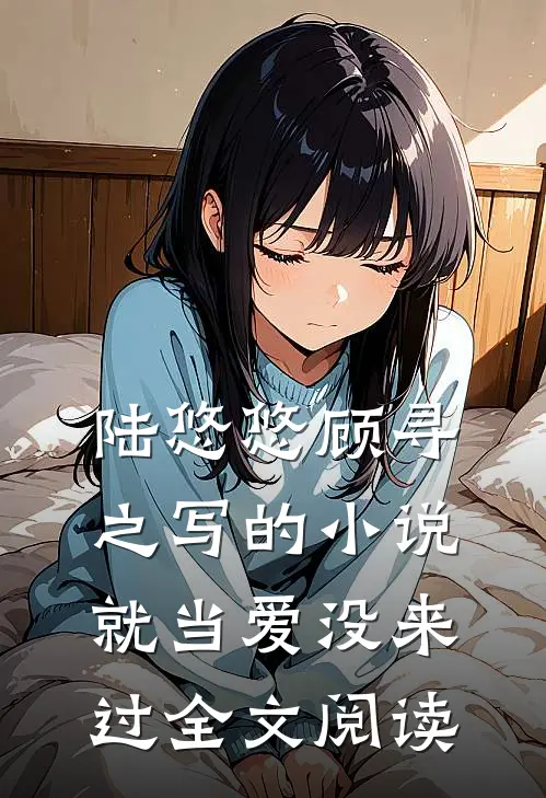 陆悠悠顾寻之写的小说就当爱没来过全文阅读