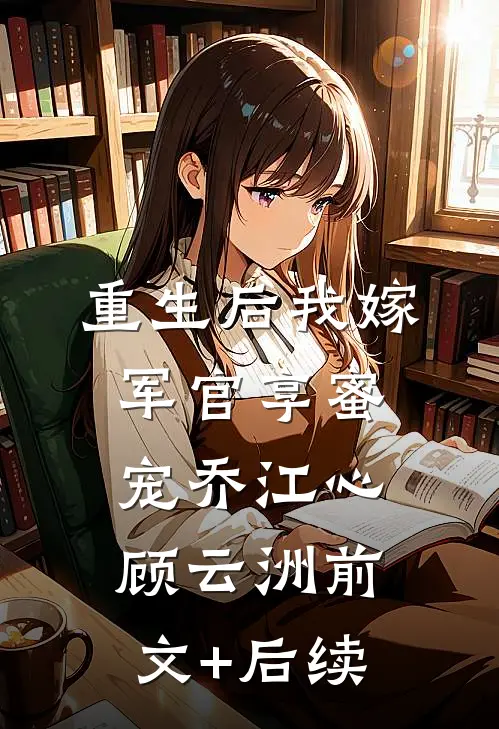 重生后我嫁军官享蜜宠乔江心顾云洲前文+后续