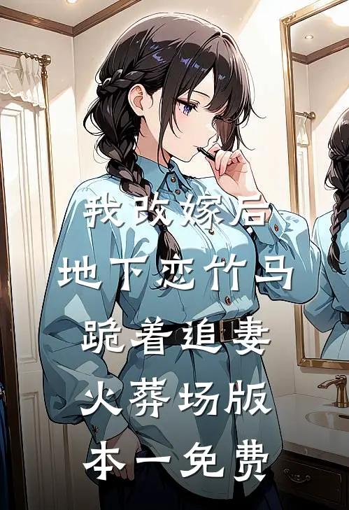 我改嫁后，地下恋竹马跪着追妻火葬场版本一免费