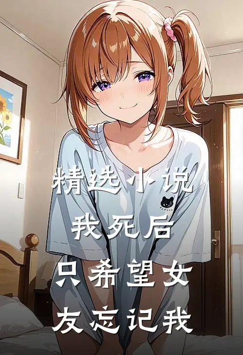 精选小说我死后，只希望女友忘记我