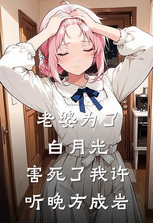 老婆为了白月光，害死了我许听晚方成岩