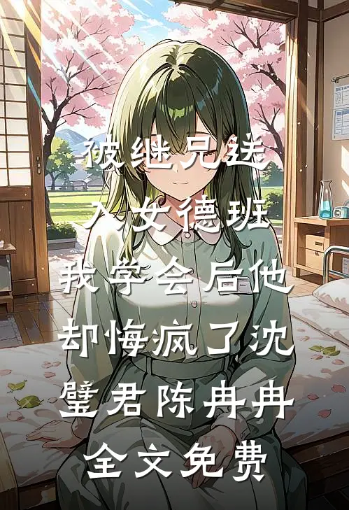 被继兄送入女德班，我学会后他却悔疯了沈璧君陈冉冉全文免费
