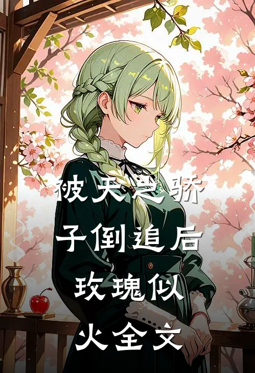被天之骄子倒追后，玫瑰似火全文