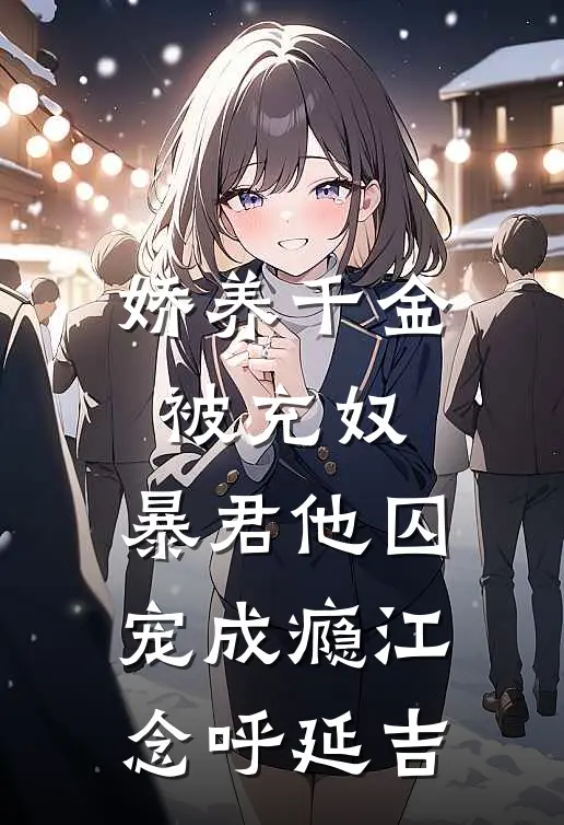 娇养千金被充奴，暴君他囚宠成瘾江念呼延吉