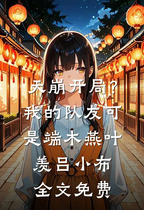 天崩开局？我的队友可是端木燕叶羡吕小布全文免费