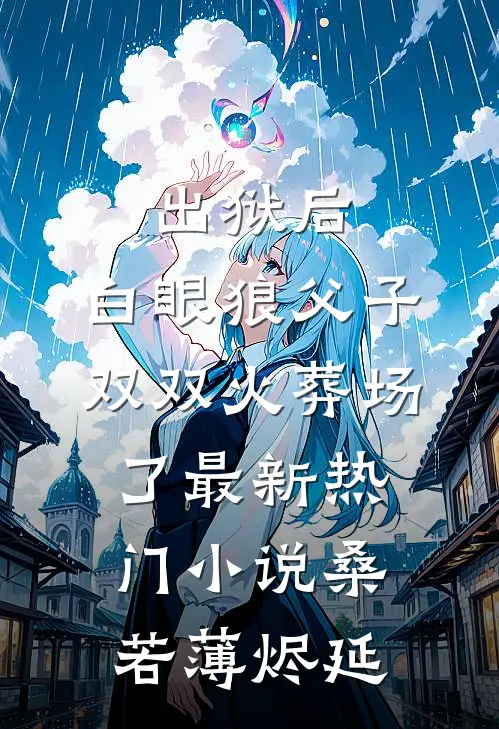 出狱后，白眼狼父子双双火葬场了最新热门小说桑若薄烬延