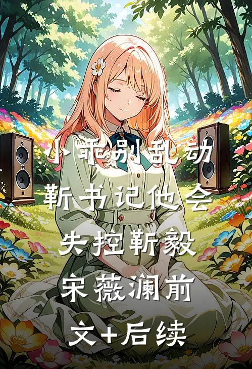 小乖别乱动，靳书记他会失控靳毅宋薇澜前文+后续