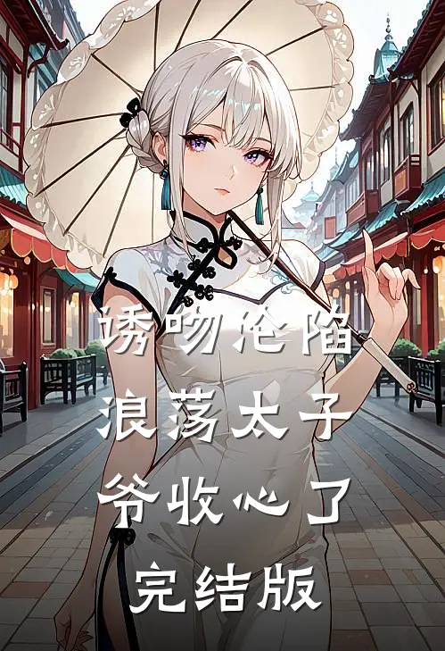诱吻沦陷，浪荡太子爷收心了完结版