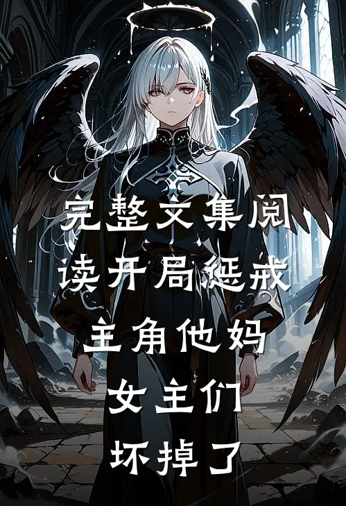完整文集阅读开局惩戒主角他妈,女主们坏掉了的