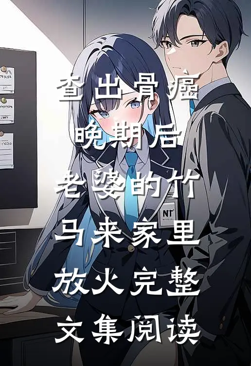 查出骨癌晚期后，老婆的竹马来家里放火完整文集阅读