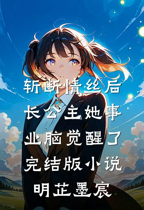 斩断情丝后，长公主她事业脑觉醒了完结版小说明芷墨宸