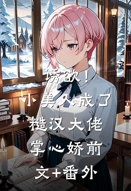诱欲！小美人成了糙汉大佬掌心娇前文+番外