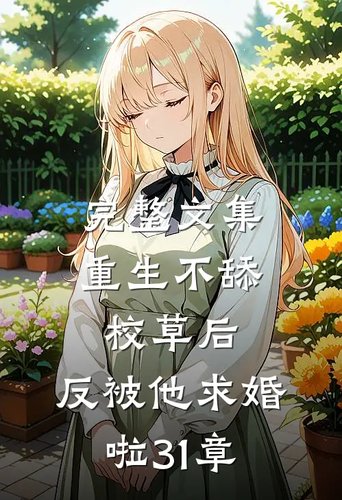 完整文集重生不舔校草后,反被他求婚啦31章