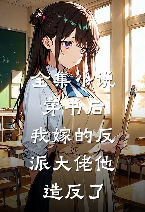 全集小说穿书后，我嫁的反派大佬他造反了
