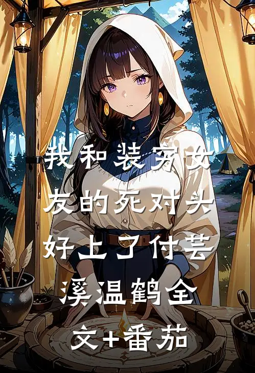 我和装穷女友的死对头好上了付芸溪温鹤全文+番茄